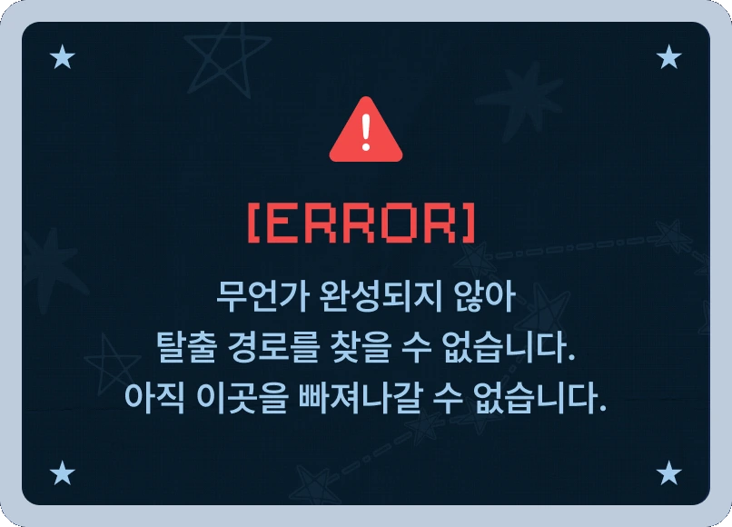 [ERROR] 무언가 완성되지 않아 탈출 경로를 찾을 수 없습니다. 아직 이곳을 빠져나갈 수 없습니다.