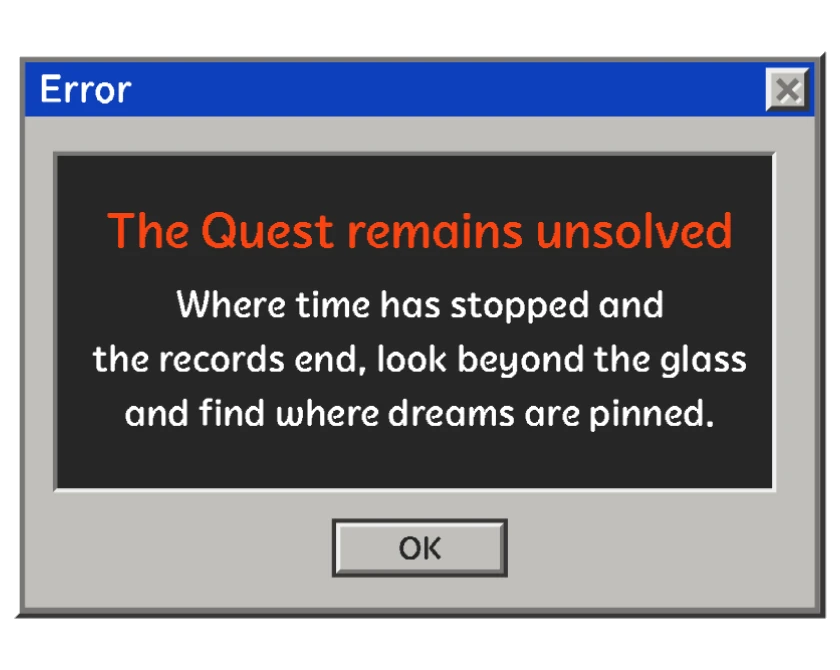 Game screen - The Quest remains unsolved. Where time has stopped and the records end, look beyond the glass and find where dreams are pinned.