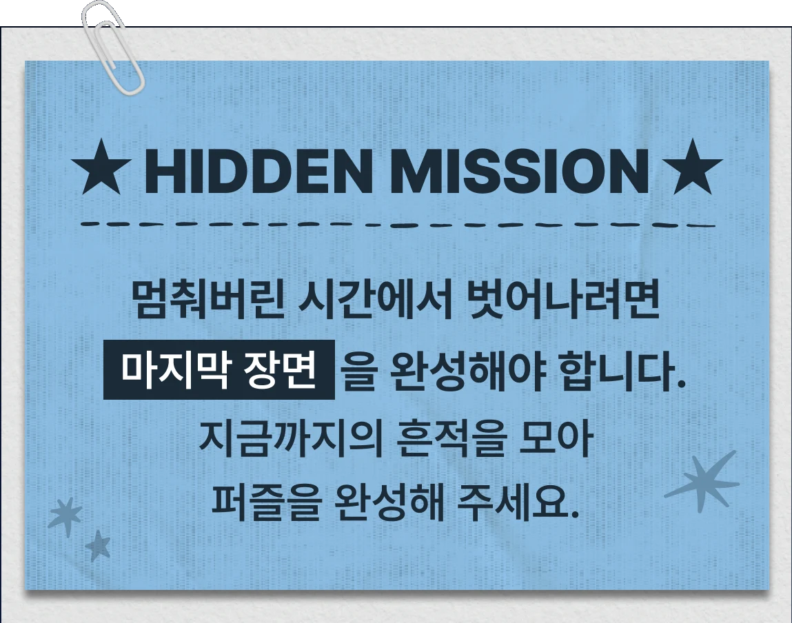 HIDDEN MISSION - 멈춰버린 시간에서 벗어나려면 마지막 장면을 완성해야 합니다. 지금까지의 흔적을 모아 퍼즐을 완성해 주세요.