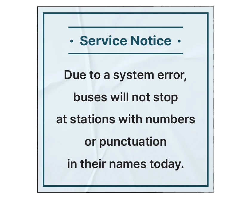 Service notice - Due to a system error, buses will not stop today at stations with numbers or punctuation in their names.