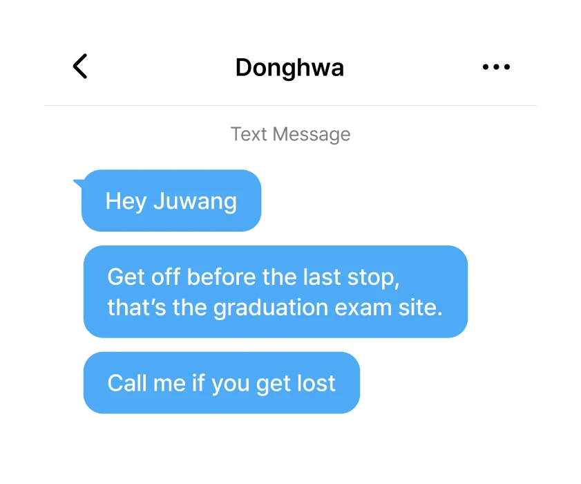 Text from Donghwa - Hey Juwang, get off before the last stop, that’s the practice room. Call me if you get lost.